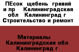 ПЕсок, щебень, гравий и пр. - Калининградская обл., Калининград г. Строительство и ремонт » Материалы   . Калининградская обл.,Калининград г.